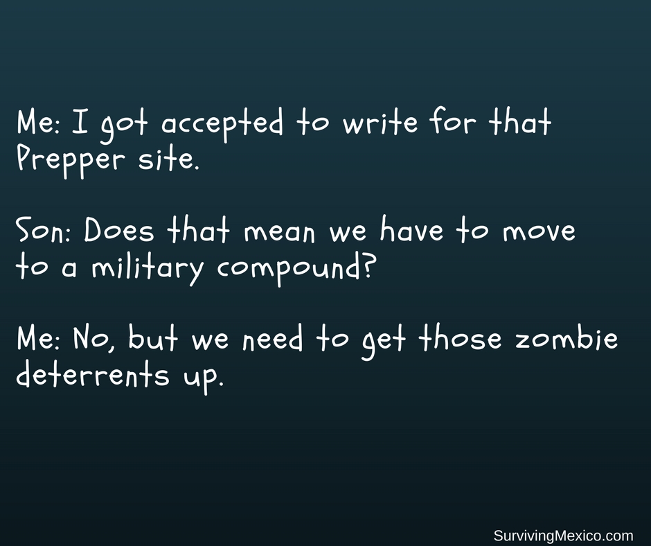 Bare OrganicsMe- I got accepted to write for that Preppersite. Son- Does that mean we have to move to a military compound- Me- No, but we need to get those zombie deterrents up.